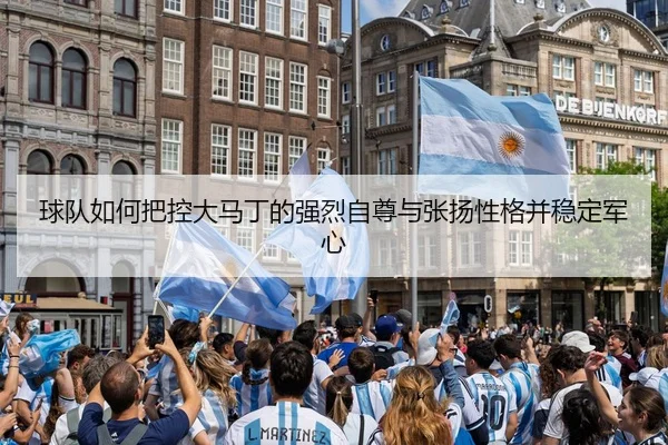 球队如何把控大马丁的强烈自尊与张扬性格并稳定军心